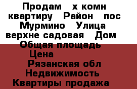 Продам 2-х комн. квартиру › Район ­ пос. Мурмино › Улица ­ верхне-садовая › Дом ­ 17 › Общая площадь ­ 51 › Цена ­ 1 300 000 - Рязанская обл. Недвижимость » Квартиры продажа   